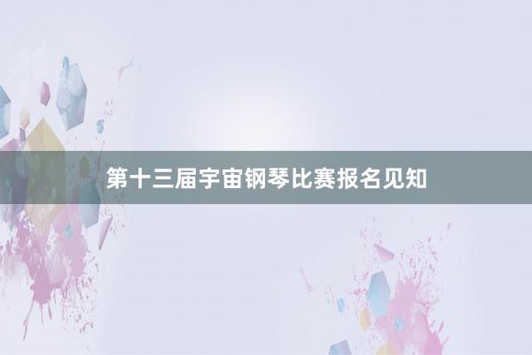 第十三届宇宙钢琴比赛报名见知