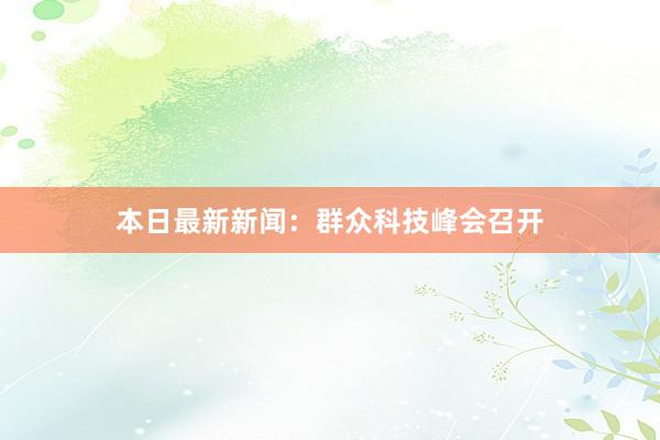 本日最新新闻：群众科技峰会召开