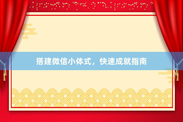 搭建微信小体式，快速成就指南