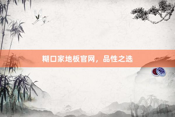 糊口家地板官网，品性之选