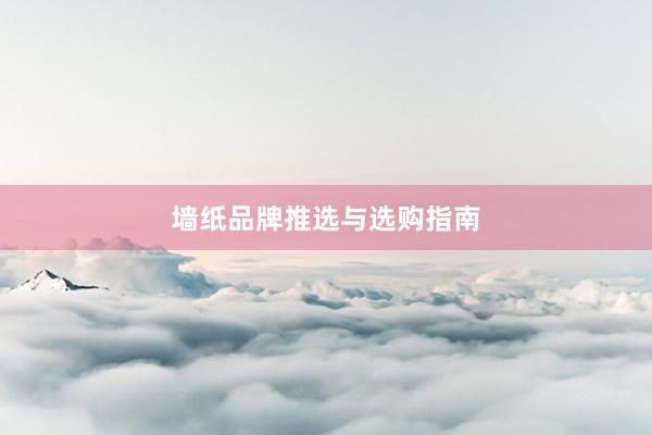 墙纸品牌推选与选购指南