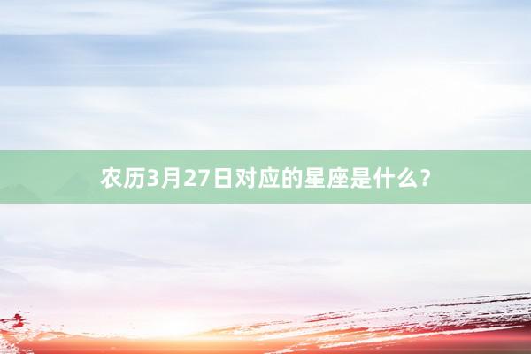 农历3月27日对应的星座是什么？