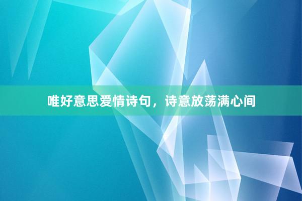 唯好意思爱情诗句，诗意放荡满心间