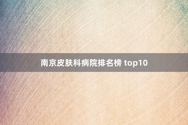 南京皮肤科病院排名榜 top10