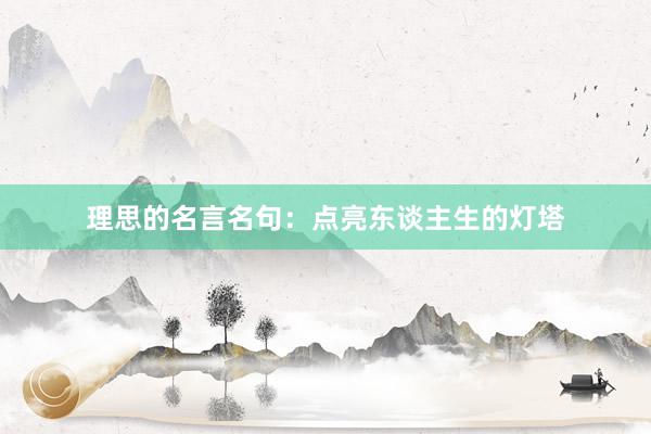 理思的名言名句：点亮东谈主生的灯塔