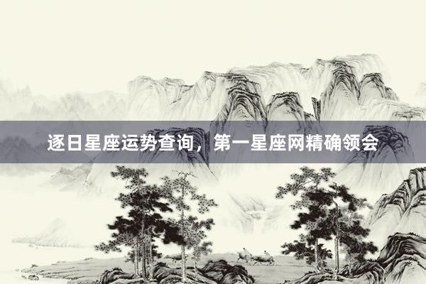 逐日星座运势查询，第一星座网精确领会