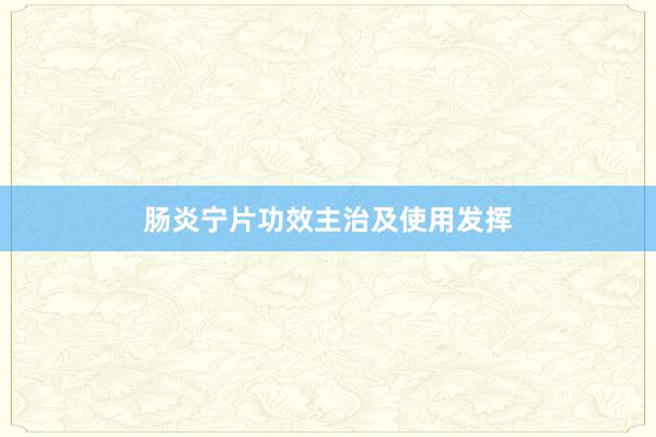 肠炎宁片功效主治及使用发挥