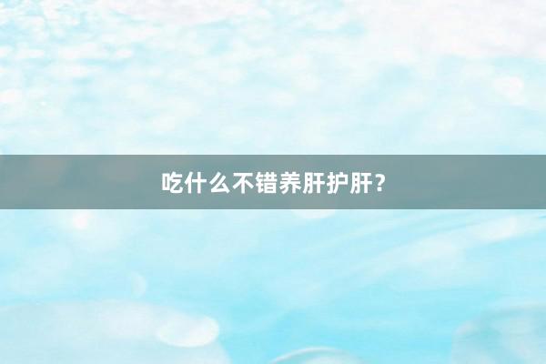 吃什么不错养肝护肝？